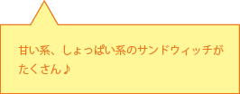 甘い系、しょっぱい系のサンドウィッチがたくさん♪