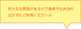 色々なお惣菜があるので食卓やお弁当のおかずにご利用ください☆ 